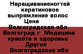 Наращиваниеногтей,кератиновое выпрямление волос › Цена ­ 500 - Волгоградская обл., Волгоград г. Медицина, красота и здоровье » Другое   . Волгоградская обл.